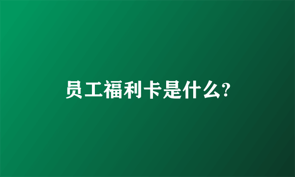 员工福利卡是什么?