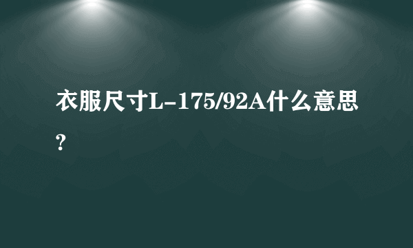 衣服尺寸L-175/92A什么意思?