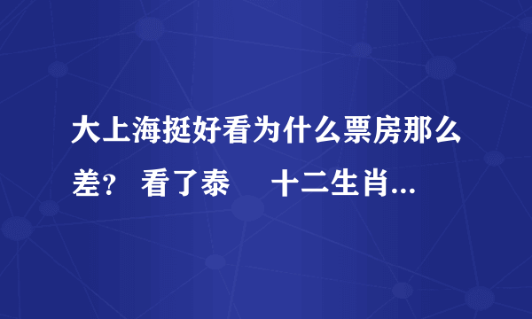 大上海挺好看为什么票房那么差？ 看了泰囧 十二生肖 大上海，看大上海票房那么差真心想挺一下