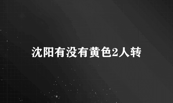 沈阳有没有黄色2人转