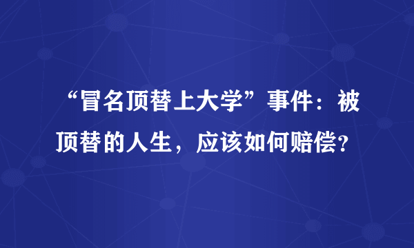 “冒名顶替上大学”事件：被顶替的人生，应该如何赔偿？