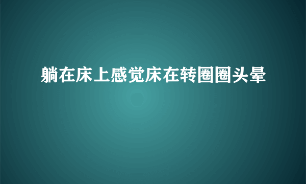 躺在床上感觉床在转圈圈头晕