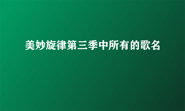 美妙旋律第三季中所有的歌名