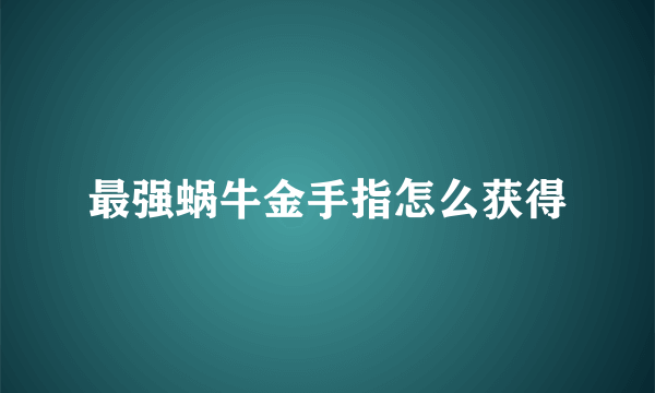 最强蜗牛金手指怎么获得