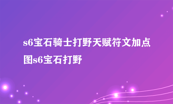 s6宝石骑士打野天赋符文加点图s6宝石打野