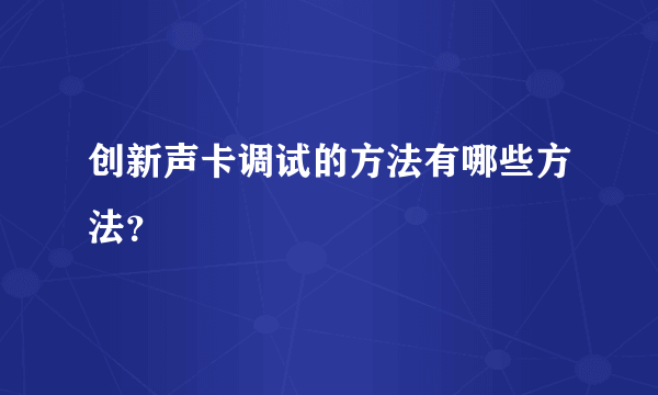 创新声卡调试的方法有哪些方法？