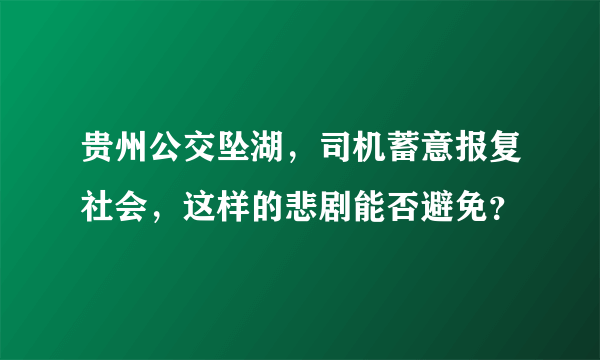 贵州公交坠湖，司机蓄意报复社会，这样的悲剧能否避免？