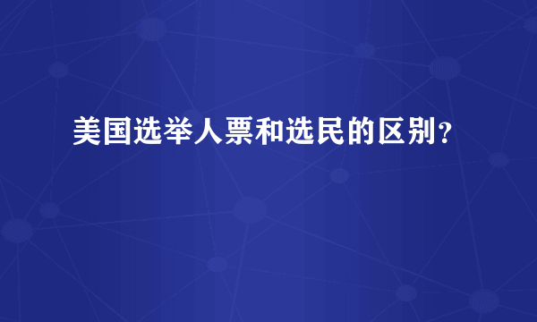 美国选举人票和选民的区别？