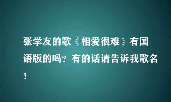 张学友的歌《相爱很难》有国语版的吗？有的话请告诉我歌名！