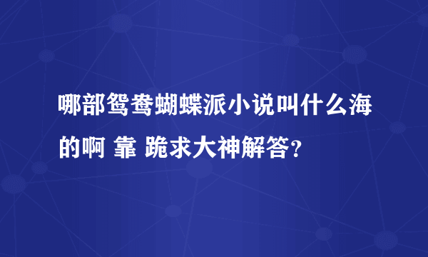 哪部鸳鸯蝴蝶派小说叫什么海的啊 靠 跪求大神解答？