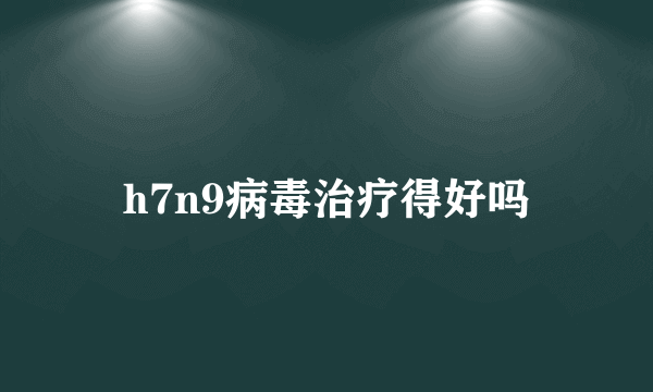 h7n9病毒治疗得好吗