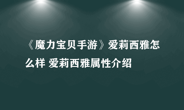 《魔力宝贝手游》爱莉西雅怎么样 爱莉西雅属性介绍