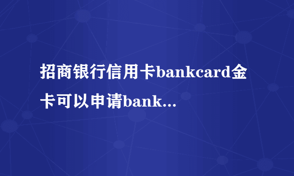 招商银行信用卡bankcard金卡可以申请bankcard白金卡嘛两卡是同一卡种可以申请通过嘛