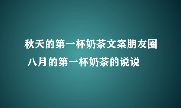 秋天的第一杯奶茶文案朋友圈 八月的第一杯奶茶的说说