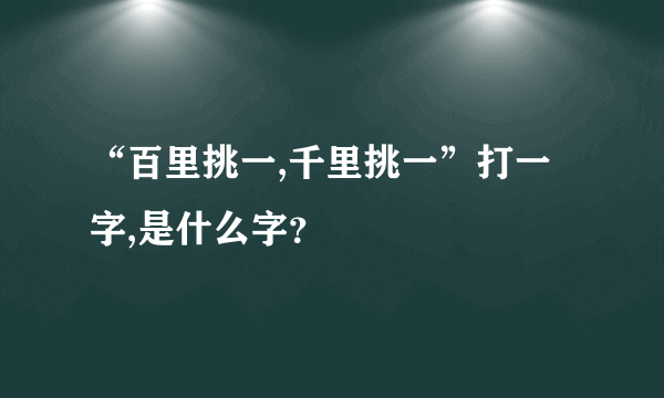 “百里挑一,千里挑一”打一字,是什么字？