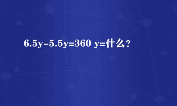 6.5y-5.5y=360 y=什么？