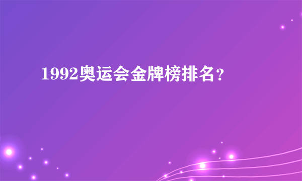 1992奥运会金牌榜排名？