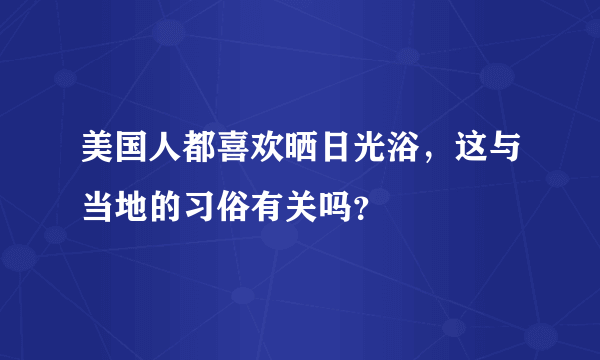 美国人都喜欢晒日光浴，这与当地的习俗有关吗？