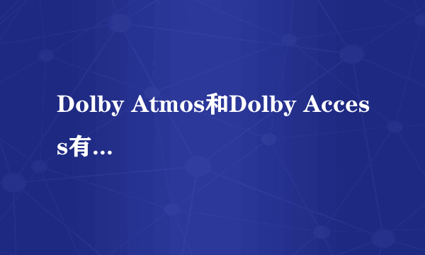 Dolby Atmos和Dolby Access有什么区别?