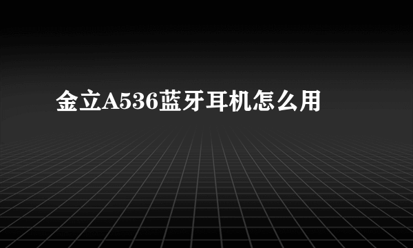 金立A536蓝牙耳机怎么用