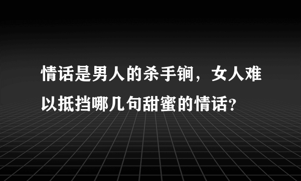 情话是男人的杀手锏，女人难以抵挡哪几句甜蜜的情话？