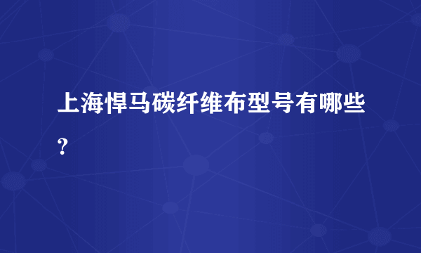 上海悍马碳纤维布型号有哪些？