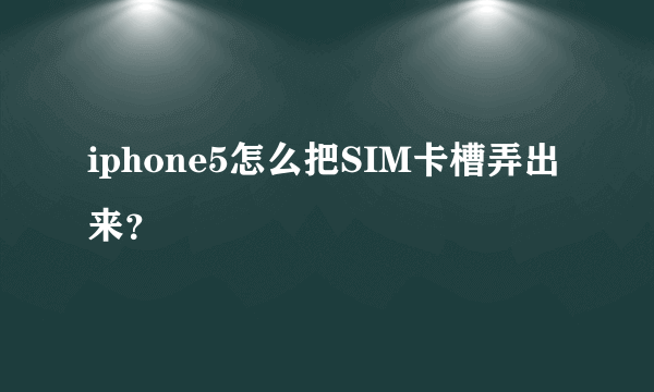 iphone5怎么把SIM卡槽弄出来？