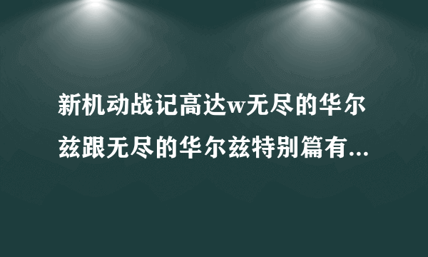 新机动战记高达w无尽的华尔兹跟无尽的华尔兹特别篇有什么区别？