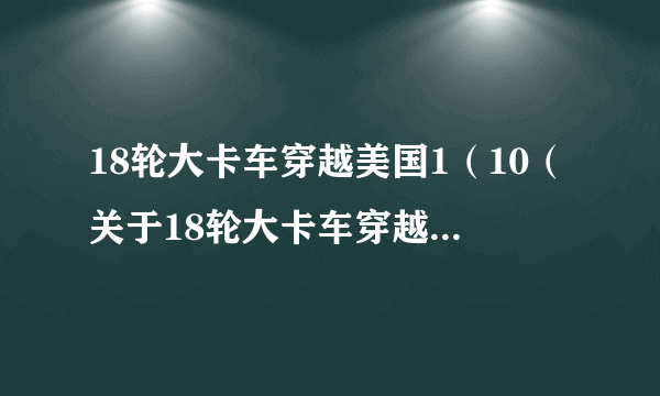 18轮大卡车穿越美国1（10（关于18轮大卡车穿越美国110的简介））