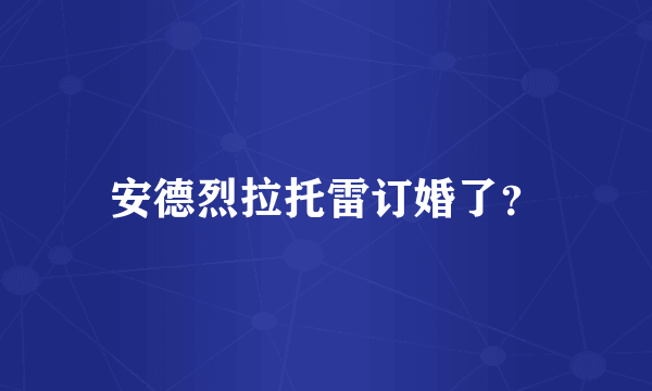 安德烈拉托雷订婚了？