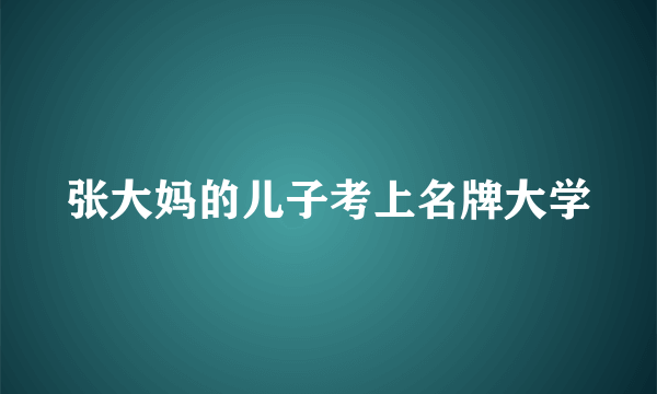 张大妈的儿子考上名牌大学