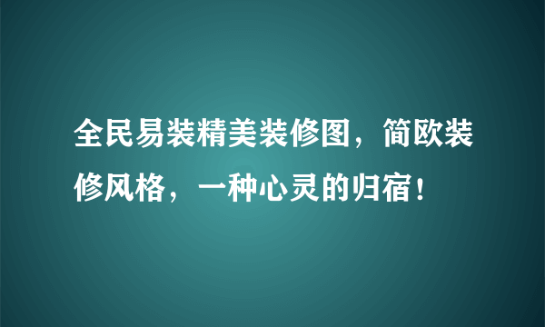 全民易装精美装修图，简欧装修风格，一种心灵的归宿！