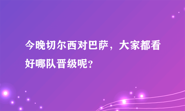 今晚切尔西对巴萨，大家都看好哪队晋级呢？