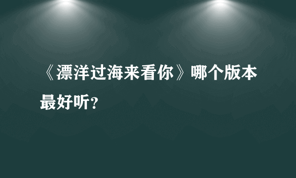 《漂洋过海来看你》哪个版本最好听？