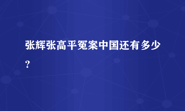 张辉张高平冤案中国还有多少？