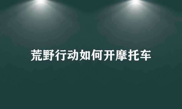 荒野行动如何开摩托车