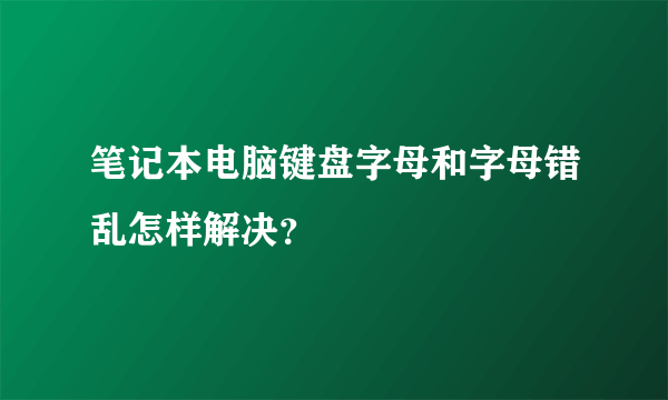 笔记本电脑键盘字母和字母错乱怎样解决？