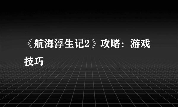 《航海浮生记2》攻略：游戏技巧