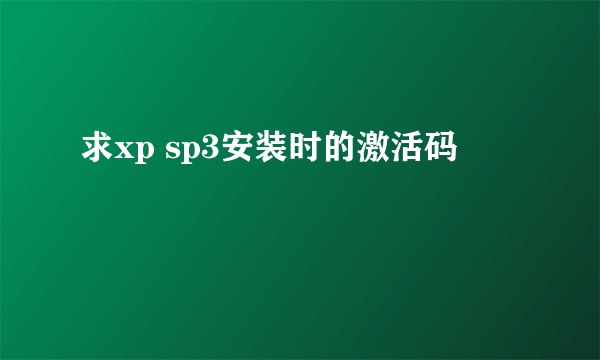 求xp sp3安装时的激活码