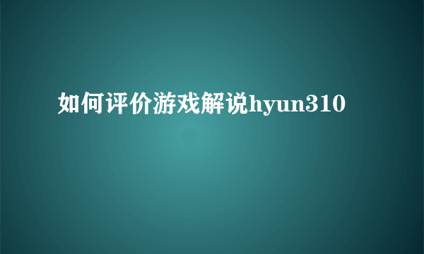 如何评价游戏解说hyun310