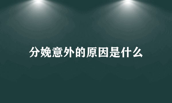 分娩意外的原因是什么