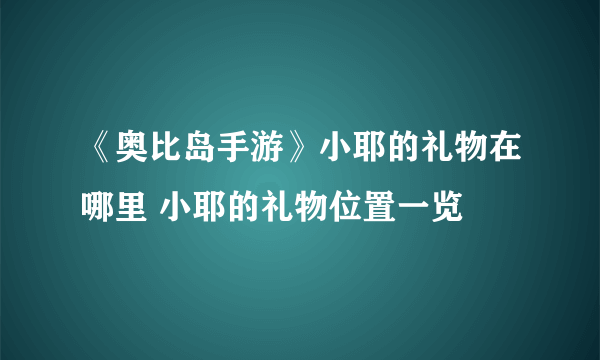 《奥比岛手游》小耶的礼物在哪里 小耶的礼物位置一览