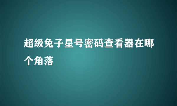 超级兔子星号密码查看器在哪个角落