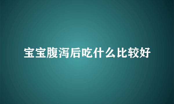 宝宝腹泻后吃什么比较好