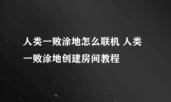 人类一败涂地怎么联机 人类一败涂地创建房间教程