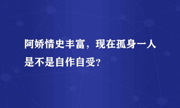 阿娇情史丰富，现在孤身一人是不是自作自受？