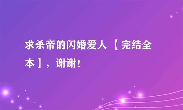 求杀帝的闪婚爱人 【完结全本】，谢谢！