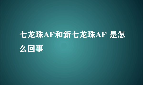 七龙珠AF和新七龙珠AF 是怎么回事