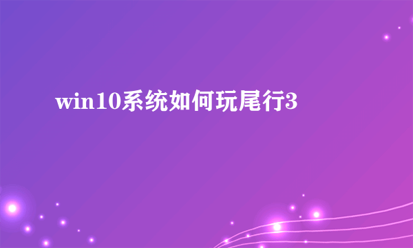 win10系统如何玩尾行3