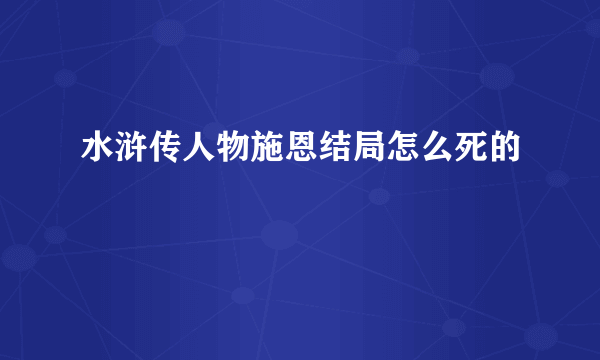 水浒传人物施恩结局怎么死的